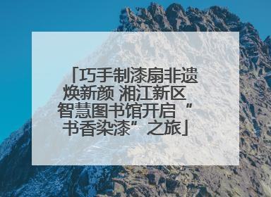 巧手制漆扇非遗焕新颜 湘江新区智慧图书馆开启“书香染漆”之旅